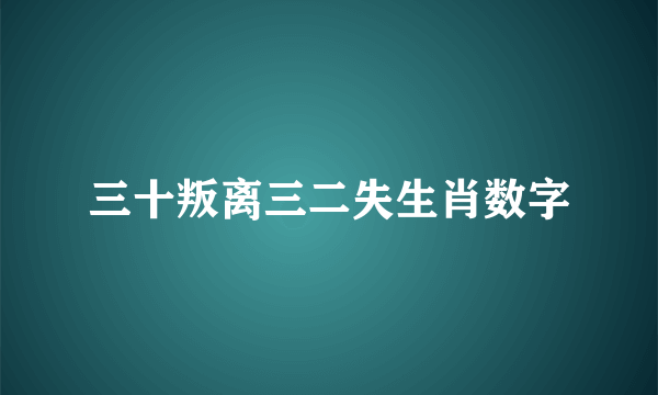 三十叛离三二失生肖数字