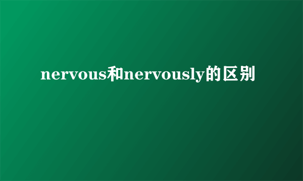 nervous和nervously的区别