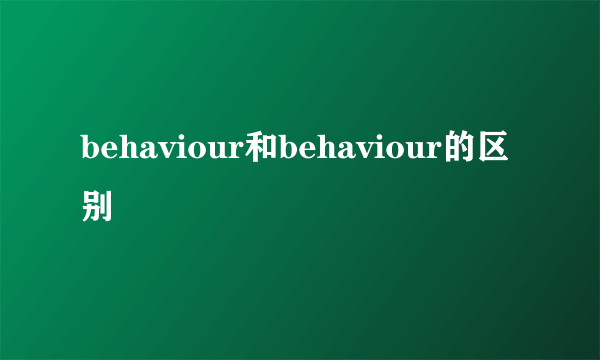 behaviour和behaviour的区别