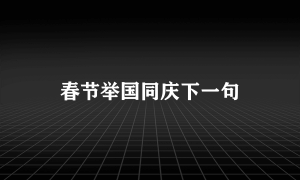 春节举国同庆下一句