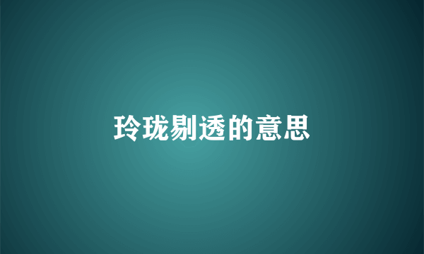 玲珑剔透的意思