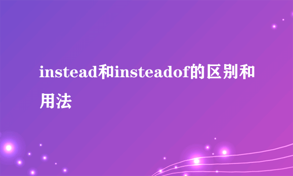 instead和insteadof的区别和用法