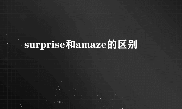 surprise和amaze的区别