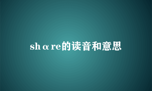 shαre的读音和意思
