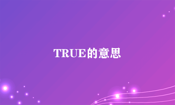 TRUE的意思