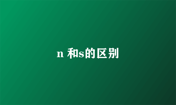n 和s的区别