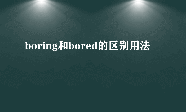 boring和bored的区别用法