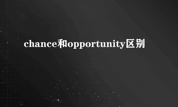 chance和opportunity区别
