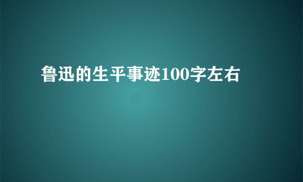 鲁迅的生平事迹100字左右