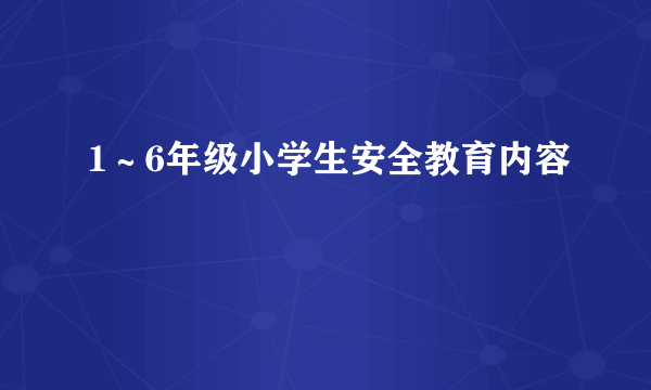 1～6年级小学生安全教育内容