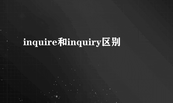 inquire和inquiry区别