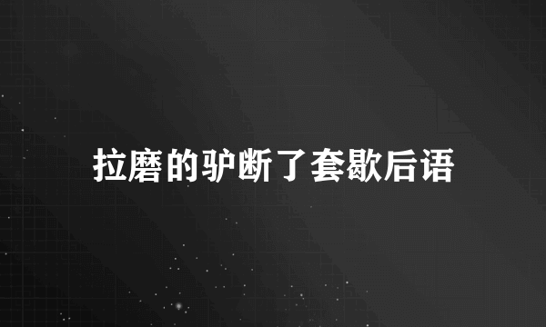 拉磨的驴断了套歇后语