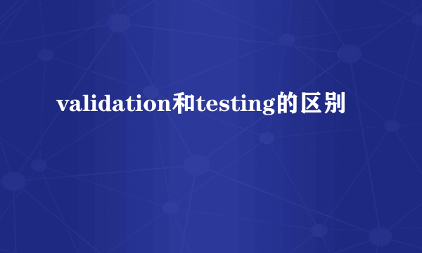 validation和testing的区别