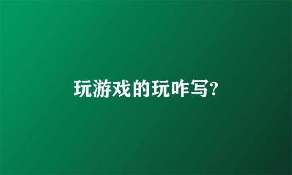 玩游戏的玩咋写?