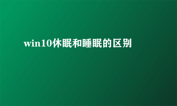 win10休眠和睡眠的区别