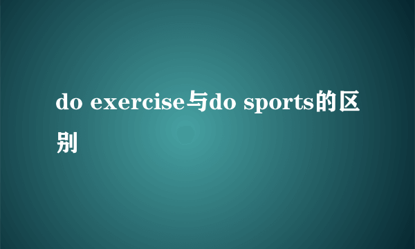 do exercise与do sports的区别