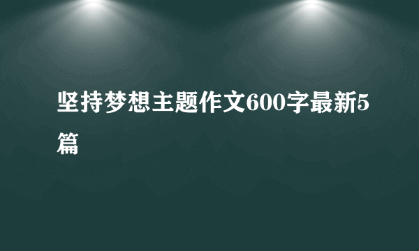 坚持梦想主题作文600字最新5篇