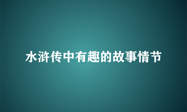 水浒传中有趣的故事情节