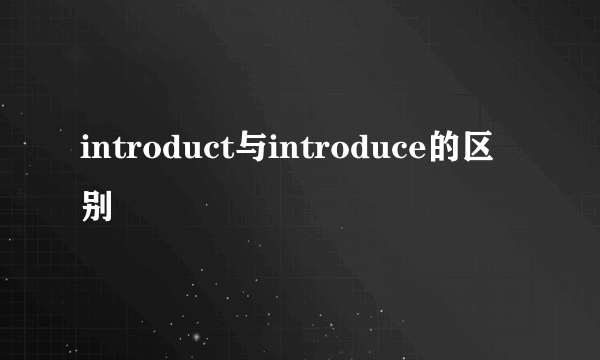 introduct与introduce的区别