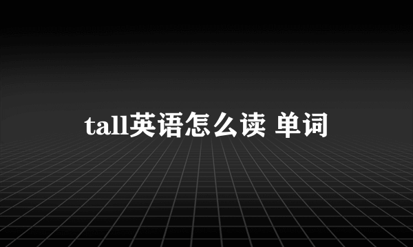 tall英语怎么读 单词