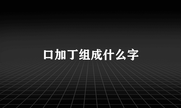 口加丁组成什么字