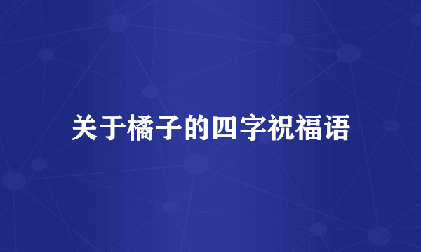 关于橘子的四字祝福语