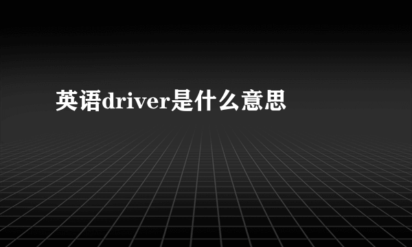 英语driver是什么意思