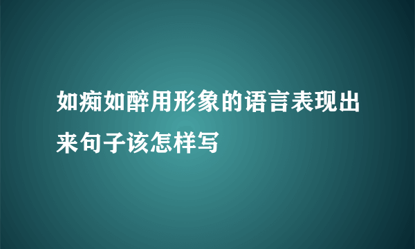 如痴如醉用形象的语言表现出来句子该怎样写