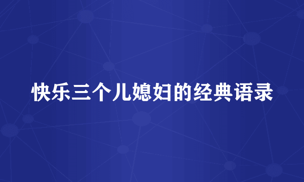快乐三个儿媳妇的经典语录