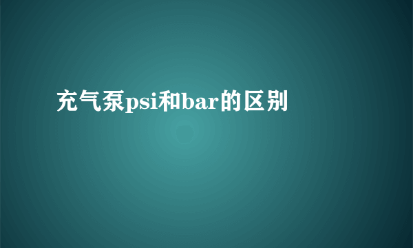 充气泵psi和bar的区别