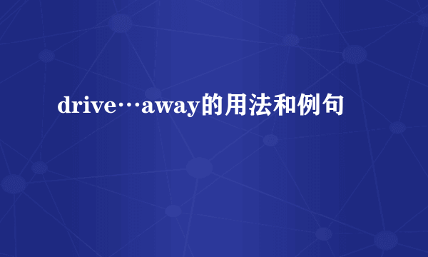 drive…away的用法和例句