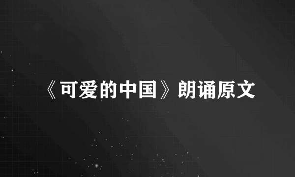 《可爱的中国》朗诵原文