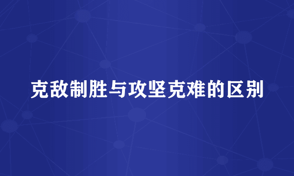 克敌制胜与攻坚克难的区别
