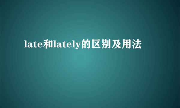 late和lately的区别及用法