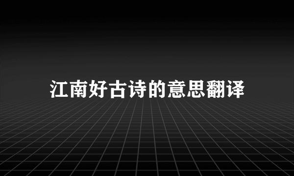 江南好古诗的意思翻译