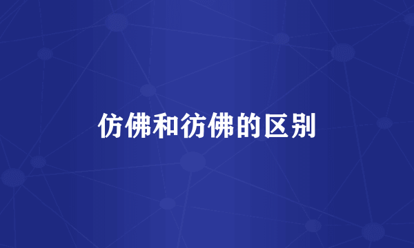 仿佛和彷佛的区别
