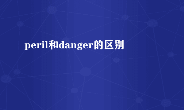 peril和danger的区别
