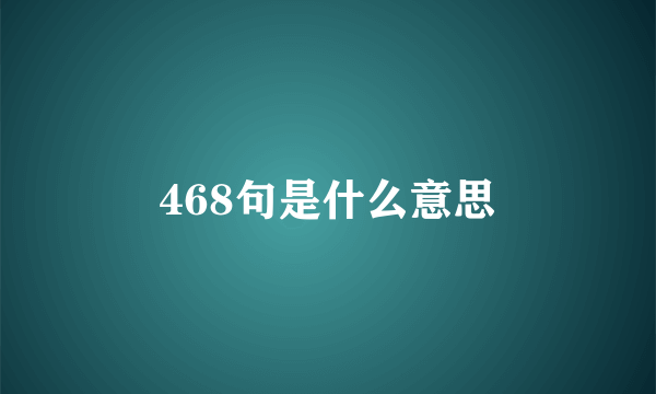 468句是什么意思