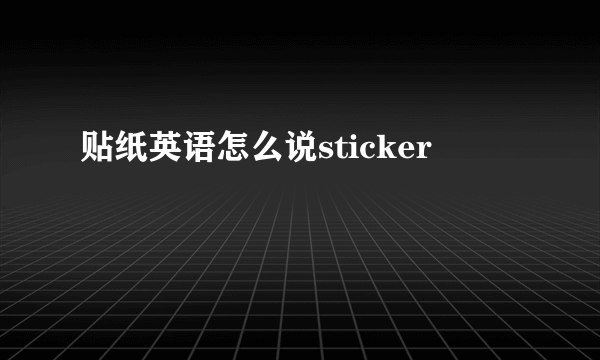 贴纸英语怎么说sticker