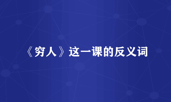 《穷人》这一课的反义词