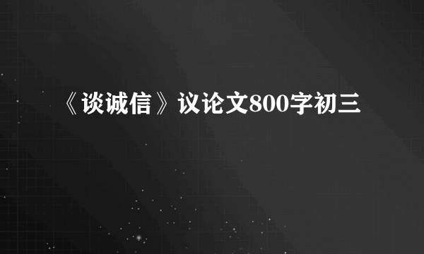 《谈诚信》议论文800字初三