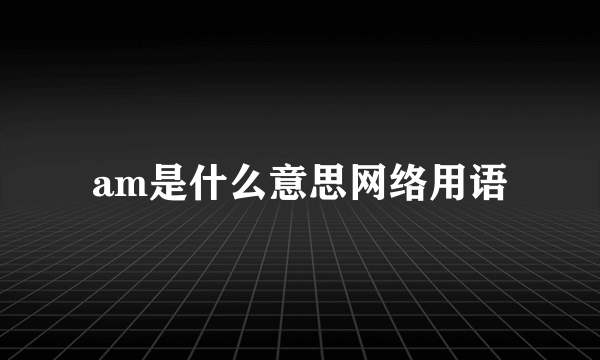 am是什么意思网络用语