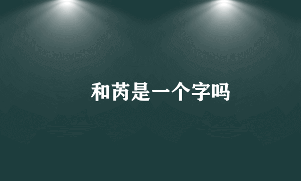 苪和芮是一个字吗