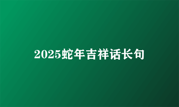 2025蛇年吉祥话长句