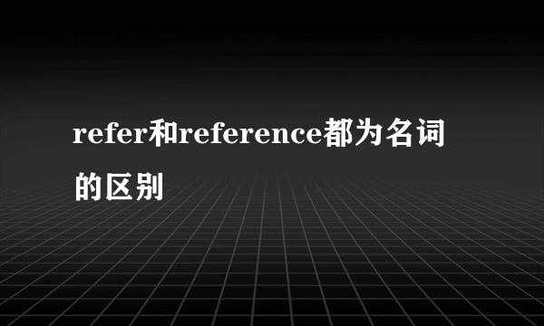 refer和reference都为名词的区别