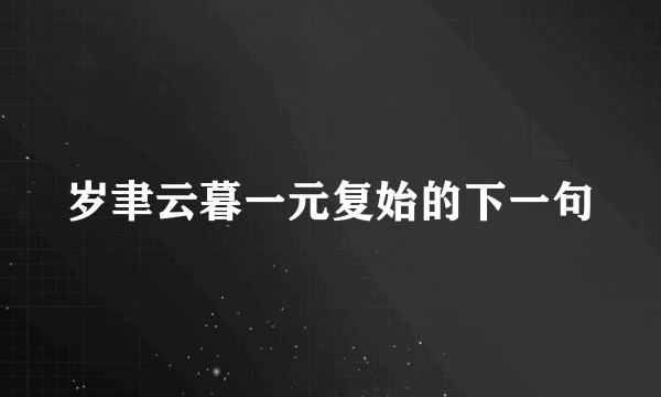 岁聿云暮一元复始的下一句