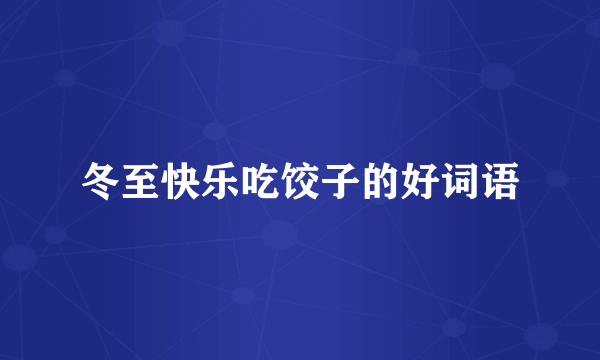 冬至快乐吃饺子的好词语