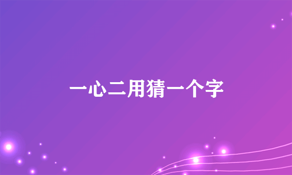 一心二用猜一个字