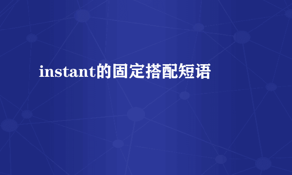 instant的固定搭配短语