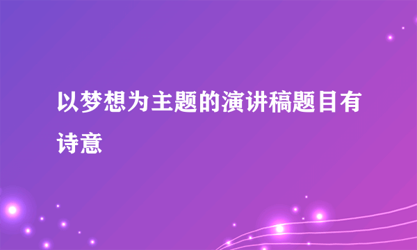 以梦想为主题的演讲稿题目有诗意